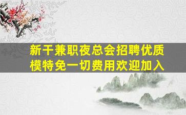 新干兼职夜总会招聘优质模特免一切费用欢迎加入